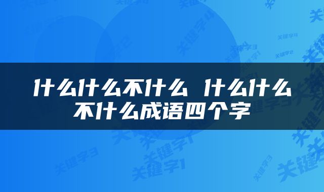 什么什么不什么 什么什么不什么成语四个字