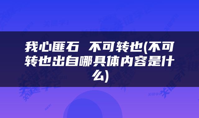 我心匪石 不可转也(不可转也出自哪具体内容是什么)