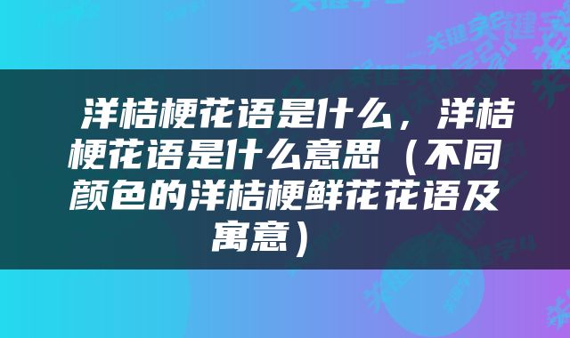  洋桔梗花语是什么，洋桔梗花语是什么意思（不同颜色的洋桔梗鲜花花语及寓意） 