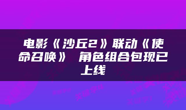 电影《沙丘2》联动《使命召唤》 角色组合包现已上线