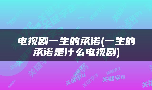 电视剧一生的承诺(一生的承诺是什么电视剧)
