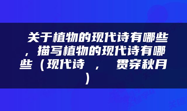  关于植物的现代诗有哪些，描写植物的现代诗有哪些（现代诗 ， 贯穿秋月） 