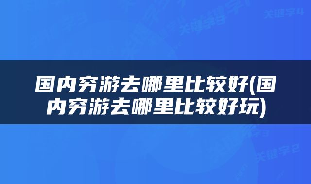 国内穷游去哪里比较好(国内穷游去哪里比较好玩)