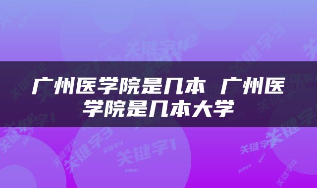 广州医学院是几本 广州医学院是几本大学