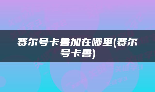 赛尔号卡鲁加在哪里(赛尔号卡鲁)