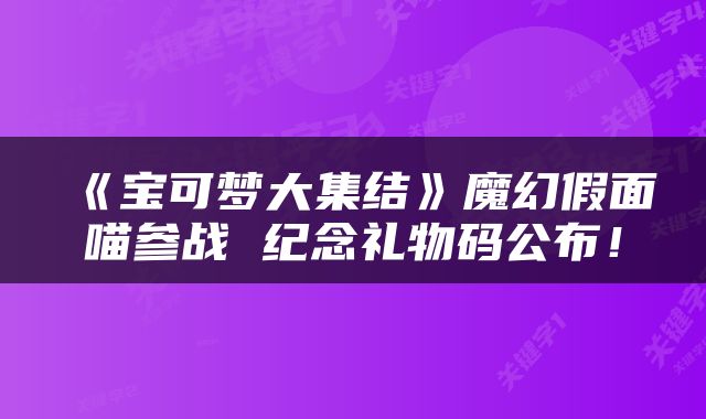 《宝可梦大集结》魔幻假面喵参战 纪念礼物码公布！