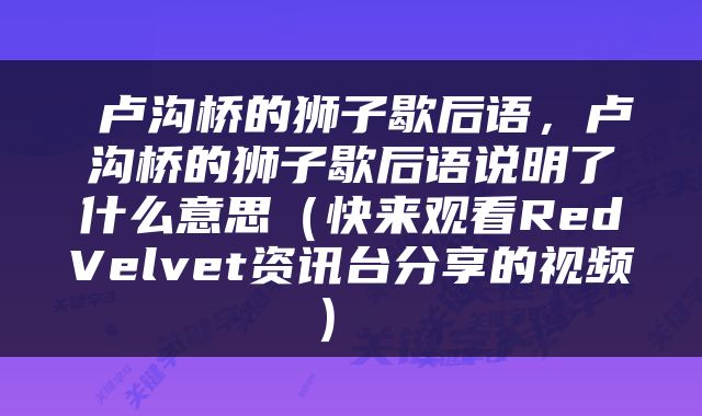  卢沟桥的狮子歇后语，卢沟桥的狮子歇后语说明了什么意思（快来观看RedVelvet资讯台分享的视频） 