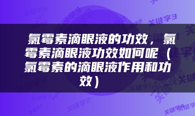  氯霉素滴眼液的功效，氯霉素滴眼液功效如何呢（氯霉素的滴眼液作用和功效） 