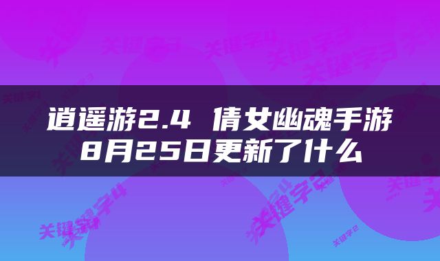 逍遥游2.4 倩女幽魂手游8月25日更新了什么