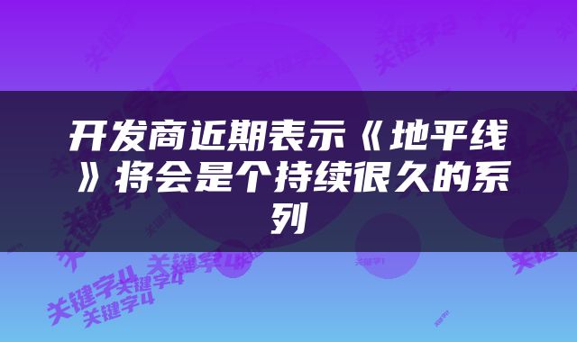 开发商近期表示《地平线》将会是个持续很久的系列