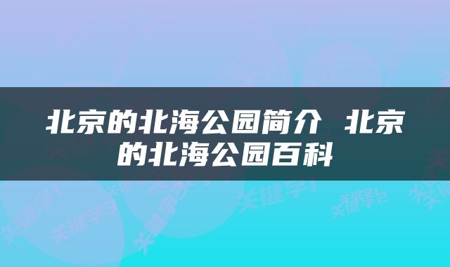北京的北海公园简介 北京的北海公园百科