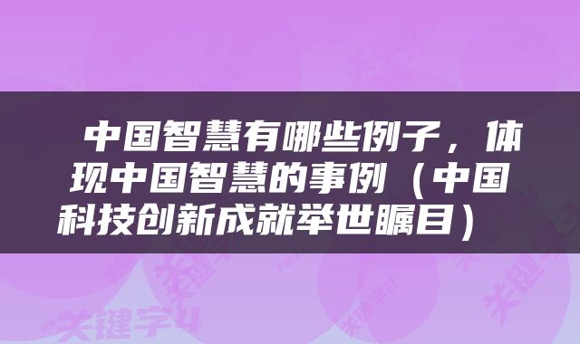  中国智慧有哪些例子，体现中国智慧的事例（中国科技创新成就举世瞩目） 