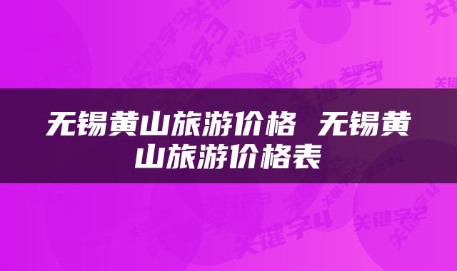 无锡黄山旅游价格 无锡黄山旅游价格表