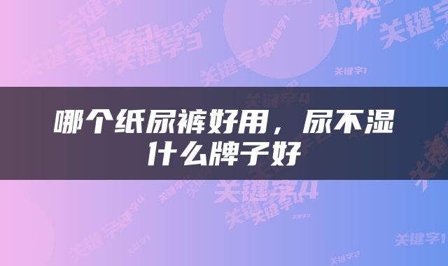 哪个纸尿裤好用，尿不湿什么牌子好