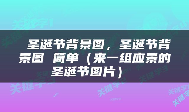  圣诞节背景图，圣诞节背景图 简单（来一组应景的圣诞节图片） 