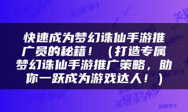 快速成为梦幻诛仙手游推广员的秘籍！（打造专属梦幻诛仙手游推广策略，助你一跃成为游戏达人！）