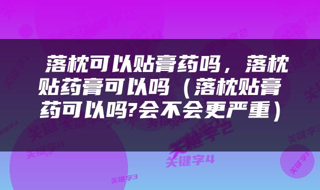  落枕可以贴膏药吗，落枕贴药膏可以吗（落枕贴膏药可以吗?会不会更严重） 