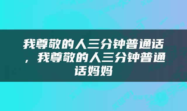 我尊敬的人三分钟普通话，我尊敬的人三分钟普通话妈妈