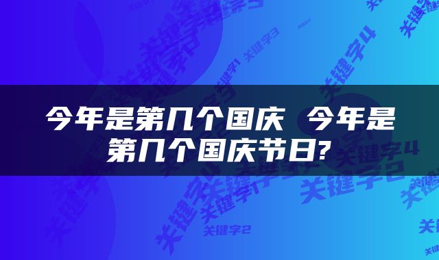 今年是第几个国庆 今年是第几个国庆节日?