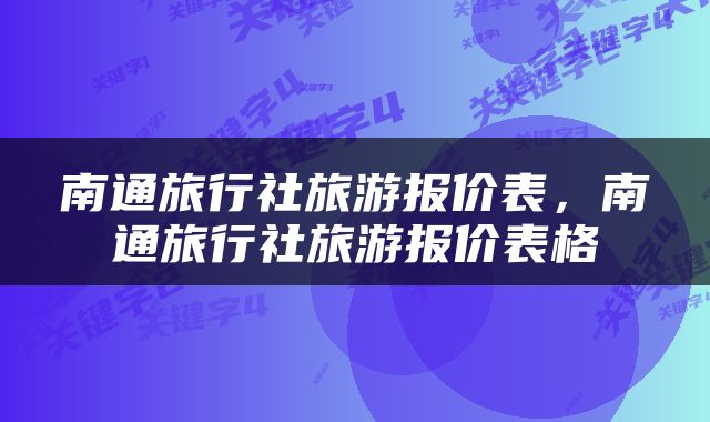 南通旅行社旅游报价表，南通旅行社旅游报价表格