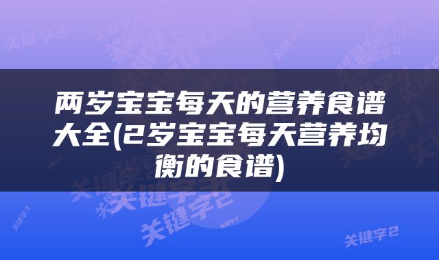 两岁宝宝每天的营养食谱大全(2岁宝宝每天营养均衡的食谱)