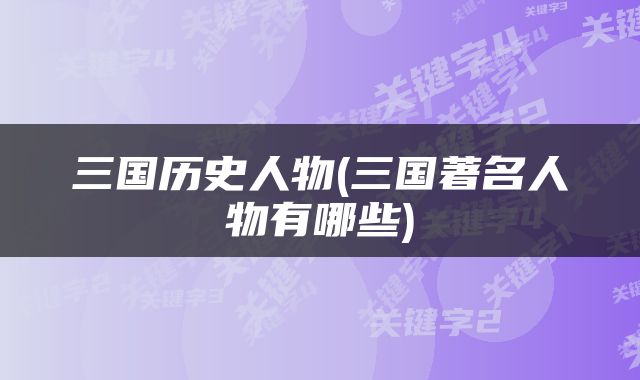 三国历史人物(三国著名人物有哪些)