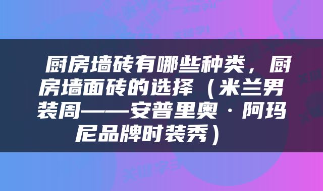  厨房墙砖有哪些种类，厨房墙面砖的选择（米兰男装周——安普里奥·阿玛尼品牌时装秀） 