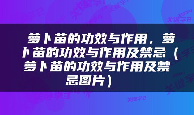  萝卜苗的功效与作用，萝卜苗的功效与作用及禁忌（萝卜苗的功效与作用及禁忌图片） 
