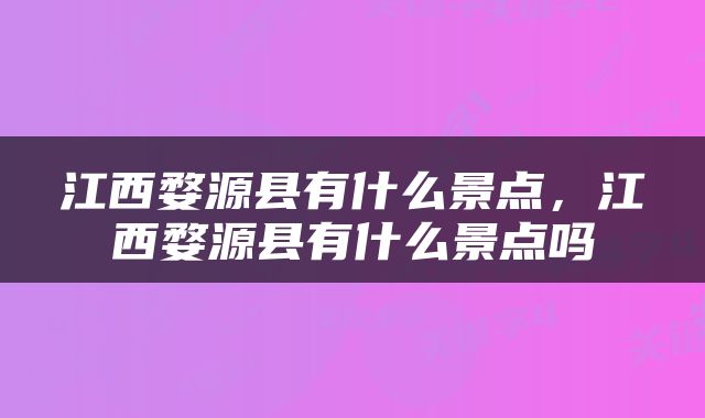 江西婺源县有什么景点，江西婺源县有什么景点吗