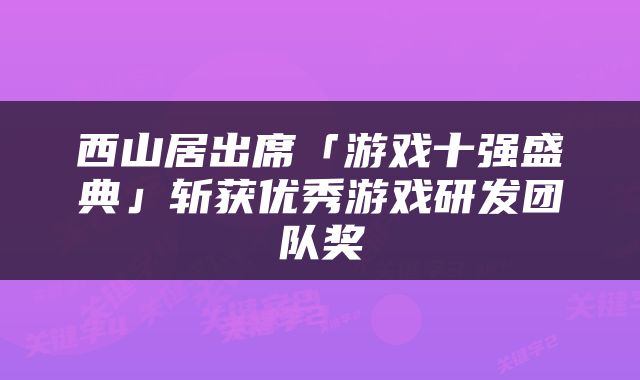 西山居出席「游戏十强盛典」斩获优秀游戏研发团队奖