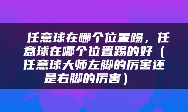  任意球在哪个位置踢，任意球在哪个位置踢的好（任意球大师左脚的厉害还是右脚的厉害） 