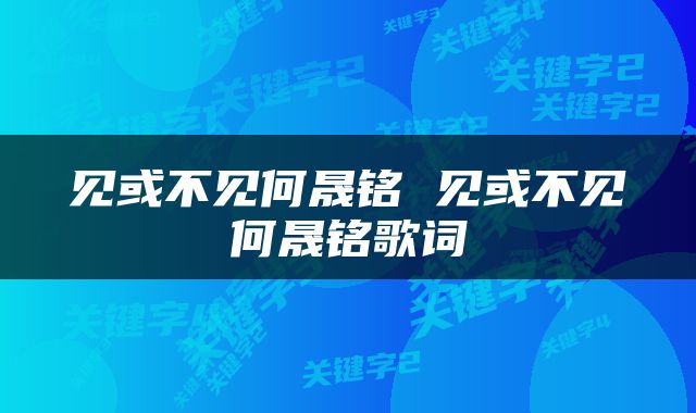 见或不见何晟铭 见或不见何晟铭歌词