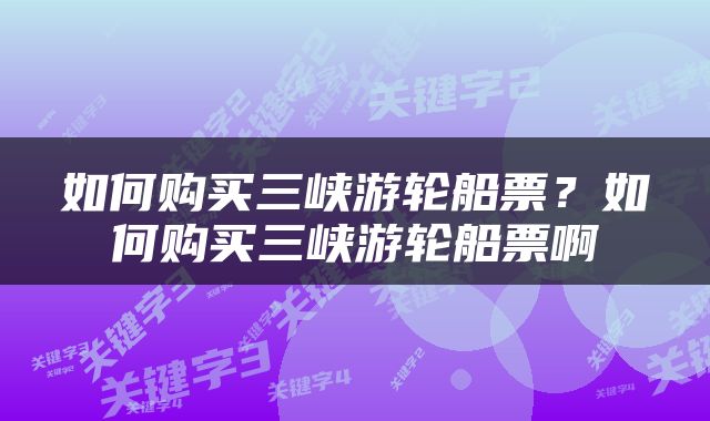 如何购买三峡游轮船票？如何购买三峡游轮船票啊