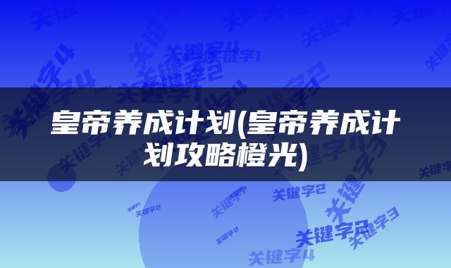 皇帝养成计划(皇帝养成计划攻略橙光)