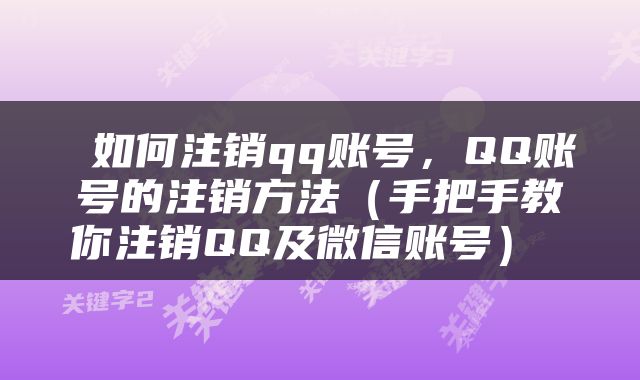  如何注销qq账号，QQ账号的注销方法（手把手教你注销QQ及微信账号） 