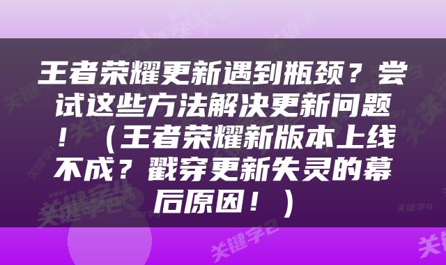 王者荣耀更新遇到瓶颈？尝试这些方法解决更新问题！（王者荣耀新版本上线不成？戳穿更新失灵的幕后原因！）