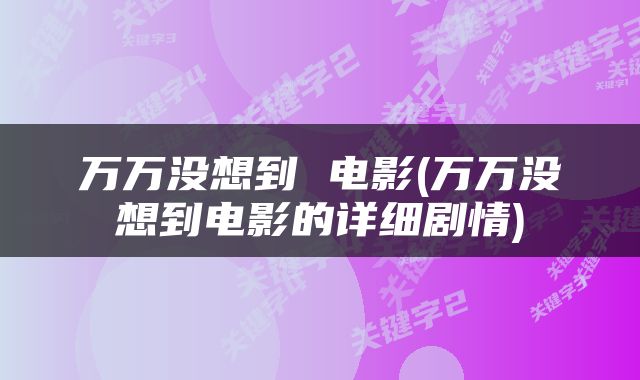 万万没想到 电影(万万没想到电影的详细剧情)