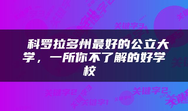  科罗拉多州最好的公立大学，一所你不了解的好学校 