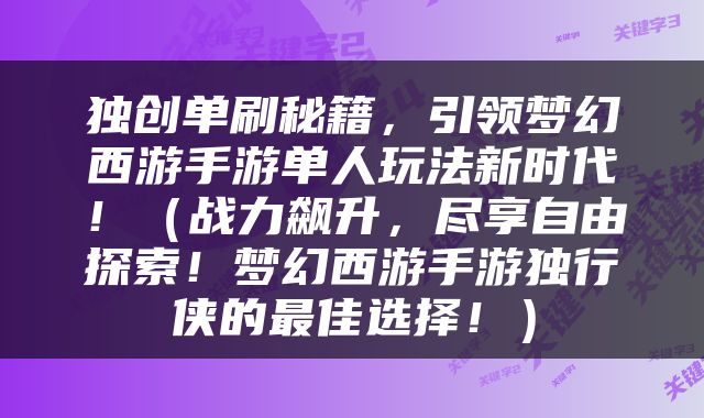 独创单刷秘籍，引领梦幻西游手游单人玩法新时代！（战力飙升，尽享自由探索！梦幻西游手游独行侠的最佳选择！）