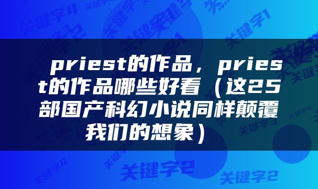  priest的作品，priest的作品哪些好看（这25部国产科幻小说同样颠覆我们的想象） 