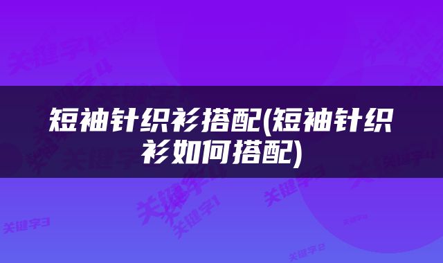 短袖针织衫搭配(短袖针织衫如何搭配)