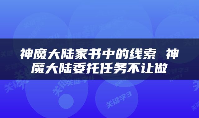 神魔大陆家书中的线索 神魔大陆委托任务不让做
