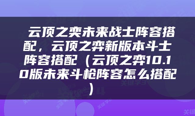  云顶之奕未来战士阵容搭配，云顶之弈新版本斗士阵容搭配（云顶之弈10.10版未来斗枪阵容怎么搭配） 