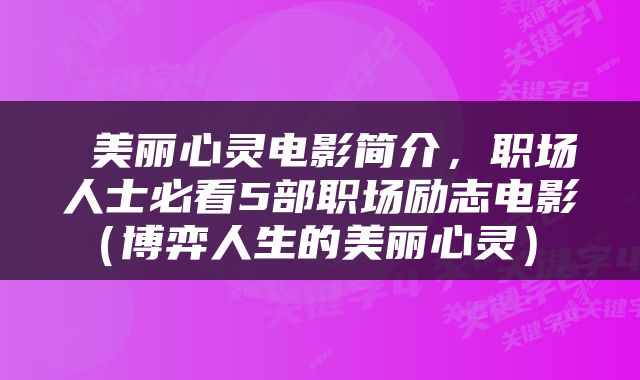  美丽心灵电影简介，职场人士必看5部职场励志电影（博弈人生的美丽心灵） 