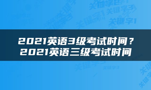 2021英语3级考试时间？2021英语三级考试时间