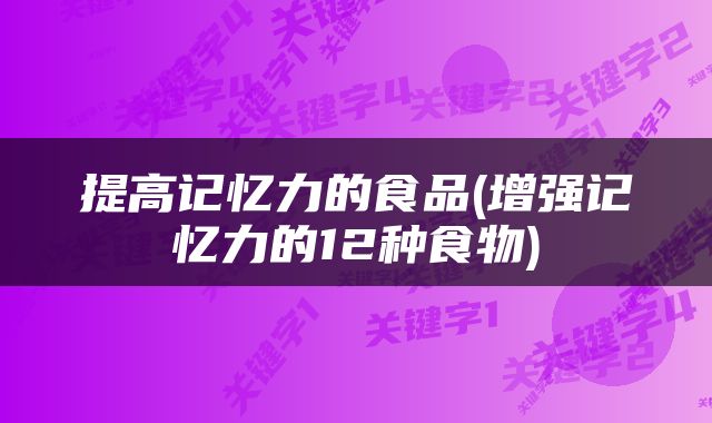 提高记忆力的食品(增强记忆力的12种食物)