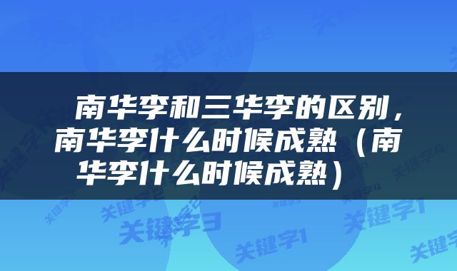  南华李和三华李的区别，南华李什么时候成熟（南华李什么时候成熟） 