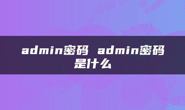 admin密码 admin密码是什么