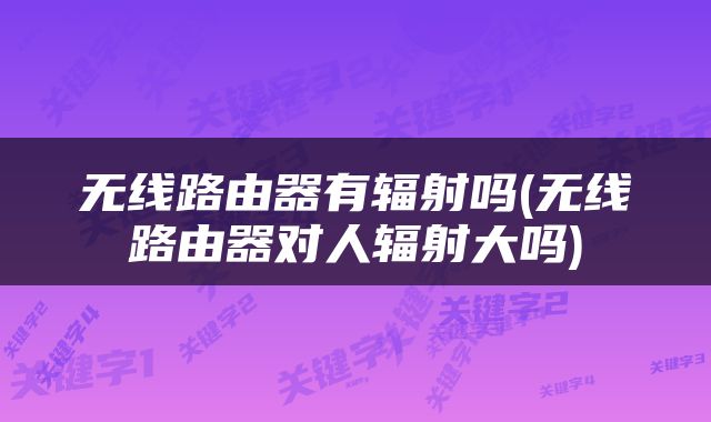 无线路由器有辐射吗(无线路由器对人辐射大吗)