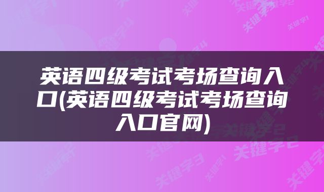英语四级考试考场查询入口(英语四级考试考场查询入口官网)